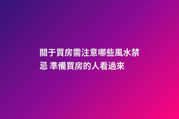 關于買房需注意哪些風水禁忌 準備買房的人看過來